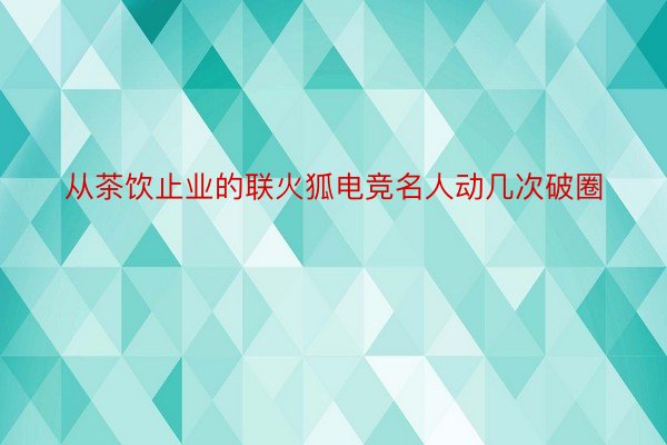 从茶饮止业的联火狐电竞名人动几次破圈