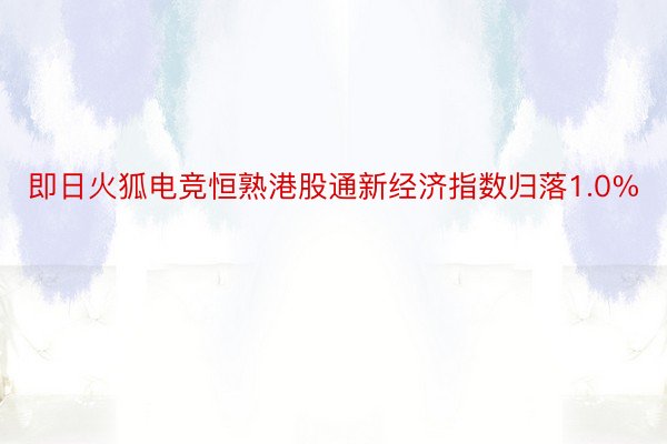 即日火狐电竞恒熟港股通新经济指数归落1.0%