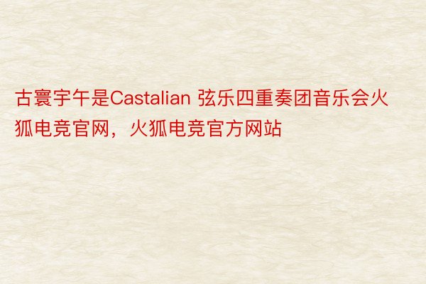 古寰宇午是Castalian 弦乐四重奏团音乐会火狐电竞官网，火狐电竞官方网站