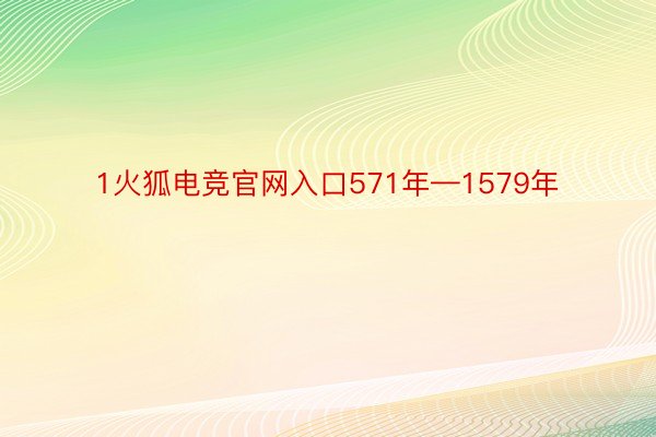 1火狐电竞官网入口571年—1579年