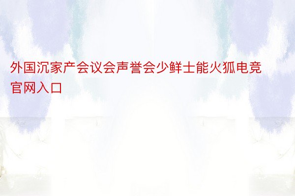 外国沉家产会议会声誉会少鲜士能火狐电竞官网入口