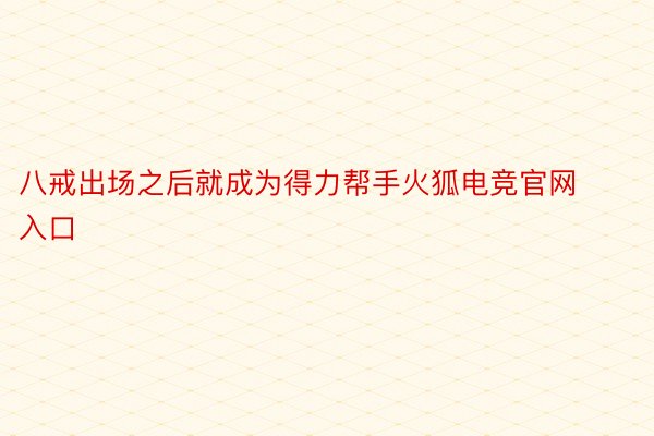 八戒出场之后就成为得力帮手火狐电竞官网入口